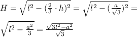 H=\sqrt{l^2-(\frac{2}{3} \cdot h)^2}=\sqrt{l^2-(\frac{a}{\sqrt{3}})^2}= \\\\&#10;\sqrt{l^2-\frac{a^2}{3}}=\frac{\sqrt{3l^2-a^2}}{\sqrt{3}}