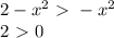 2-x^2\ \textgreater \ -x^2\\ 2\ \textgreater \ 0