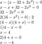 x-(x-32+2x^2)=0\\ x-x+32-2x^2=0\\32-2x^2=0\\2(16-x^2)=0 | :2\\&#10;(4-x)(4+x)=0\\ 1) 4-x=0\\ x=4\\2)4+x=0\\x=-4&#10;