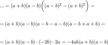 ...=(a+b)(a-b)\bigg((a-b)^2-(a+b)^2\bigg)=\\ \\ \\ =(a+b)(a-b)(a-b-a-b)(a-b+a+b)=\\ \\ \\ =(a+b)(a-b)\cdot(-2b)\cdot 2a=-4ab(a+b)(a-b)