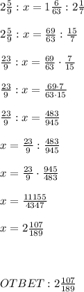 2 \frac{5}{9} : x = 1 \frac{6}{63} : 2 \frac{1}{7} \\ \\ 2 \frac{5}{9} : x = \frac{69}{63} : \frac{15}{7} \\ \\ \frac{23}{9} : x = \frac{69}{63} \cdot \frac{7}{15} \\ \\ \frac{23}{9} : x = \frac{69\cdot7}{63\cdot15} \\ \\ \frac{23}{9} : x = \frac{483}{945} \\ \\ x = \frac{23}{9} : \frac{483}{945} \\ \\ x = \frac{23}{9} \cdot \frac{945}{483} \\ \\ x = \frac{11155}{4347} \\ \\ x = 2 \frac{107}{189} \\ \\ \\ \\ OTBET: 2 \frac{107}{189}