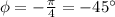 \phi=-\frac{\pi}{4}=-45^\circ