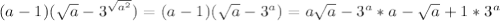 (a-1)( \sqrt{a} - 3^{ \sqrt{a^{2} } } )= (a-1)( \sqrt{a}-3^{a})=a \sqrt{a}-3^{a}*a- \sqrt{a}+1*3^{a}