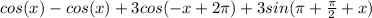 cos(x)-cos(x)+3cos(-x+2 \pi )+3sin( \pi + \frac{ \pi }{2}+x)