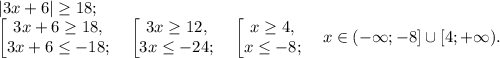 |3x+6|\geq 18;\\&#10;\left[\begin{matrix}3x+6\geq 18,\\3x+6\leq -18;\end{matrix}\right.\quad\left[\begin{matrix}3x\geq 12,\\3x\leq -24;\end{matrix}\right.\quad\left[\begin{matrix}x\geq 4,\\x\leq -8;\end{matrix}\right.\quad x\in(-\infty;-8]\cup[4;+\infty).