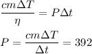 \displaystyle&#10;\frac{c m \Delta T}{\eta} = P\Delta t\\\\&#10;P = \frac{c m \Delta T}{\Delta t} = 392