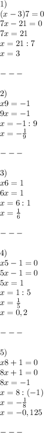 1)\\ (x-3)7=0 \\ &#10;7x-21 =0\\&#10;7x=21 \\&#10;x=21:7 \\ x =3 \\ \\ --- \\\\2)\\ x9=-1 \\&#10;9x=-1 \\&#10;x= -1:9\\x=- \frac{1}{9}\\\\ --- \\ \\ 3)\\ x6=1\\&#10;6x=1\\&#10;x= 6:1 \\ x = \frac{1}{6}\\\\--- \\ \\ 4)\\x5-1=0\\&#10;5x-1=0\\&#10;5x=1\\&#10;x=1:5\\ x = \frac{1}{5}\\x= 0,2\\\\---\\\\5)\\x8+1=0\\&#10;8x+1=0\\&#10;8x=-1\\&#10;x= 8:(-1)\\ x = - \frac{1}{8} \\ x = - 0,125\\\\---\\\\