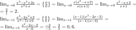 \lim_{x\to0} \frac{x^3-x^2+2x}{x^2+x}=\left\{\frac{0}{0}\right\}=\lim_{x\to0} \frac{x(x^2-x+2)}{x(x+1)}=\lim_{x\to0} \frac{x^2-x+2}{x+1}=\\&#10;=\frac{2}{1}=2.\\&#10;\lim_{x\to1}\frac{x^3-3x^2+2}{x^2-7x+6}=\left\{\frac{0}{0}\right\}=\lim_{x\to1}\frac{(x-1)(x^2-2x-2)}{(x-1)(x-6)}=\\&#10;=\lim_{x\to1}\frac{x^2-2x-2}{x-6}=\frac{-3}{-5}=\frac{3}{5}=0,6.