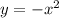 y = - x^2