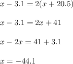 x-3.1=2(x+20.5)\\ \\ x-3.1=2x+41\\ \\ x-2x=41+3.1\\ \\ x=-44.1