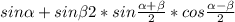 sin \alpha +sin \beta2*sin \frac{ \alpha + \beta }{2} *cos \frac{ \alpha - \beta }{2}