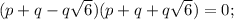 (p+q-q\sqrt{6})(p+q+q\sqrt{6})=0;