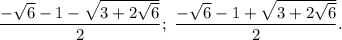 \dfrac{- \sqrt{6} - 1 - \sqrt{3 + 2 \sqrt{6} } }{2}; \ \dfrac{- \sqrt{6} - 1 + \sqrt{3 + 2 \sqrt{6} } }{2}.