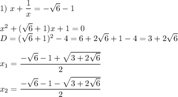 1)\ x + \dfrac{1}{x} = -\sqrt{6} - 1 \\ \\ &#10;x^2 + (\sqrt{6} +1)x + 1 = 0 \\ &#10;D = ( \sqrt{6} +1)^2 - 4 = 6 + 2 \sqrt{6} + 1 - 4 = 3 + 2 \sqrt{6} \\ \\ &#10;x_1 = \dfrac{- \sqrt{6} - 1 + \sqrt{3 + 2 \sqrt{6} } }{2} \\ \\ &#10;x_2 = \dfrac{- \sqrt{6} - 1 - \sqrt{3 + 2 \sqrt{6} } }{2}