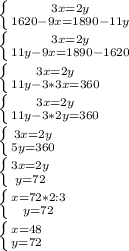 \left \{ {{3x = 2y} \atop {1620-9x = 1890-11y}} \right. \\ \left \{ {{3x=2y} \atop {11y-9x = 1890-1620}} \right. \\ \left \{ {{3x=2y} \atop {11y-3*3x = 360}} \right. \\ \left \{ {{3x=2y} \atop {11y-3*2y = 360}} \right. \\ \left \{ {{3x=2y} \atop {5y = 360}} \right. \\ \left \{ {{3x=2y} \atop {y = 72}} \right. \\ \left \{ {{x=72*2:3} \atop {y = 72}} \right. \\ \left \{ {{x=48} \atop {y = 72}} \right.