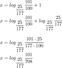 x = log_{\dfrac{25}{177}}\dfrac{101}{100} + 1 \\ \\ x = log_{\dfrac{25}{177}}\dfrac{101}{100} + log_{\dfrac{25}{177}} \dfrac{25}{177}} \\ \\ \\&#10;x = log_{\dfrac{25}{177}} \dfrac{101 \cdot 25}{177 \cdot 100} \\ \\ &#10;x = log_{\dfrac{25}{177}} \dfrac{101 }{708}