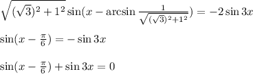 \sqrt{( \sqrt{3})^2+1^2 } \sin(x-\arcsin \frac{1}{ \sqrt{( \sqrt{3})^2+1^2 } } )=-2\sin3x\\ \\ \sin(x- \frac{\pi}{6} )=-\sin3x\\ \\ \sin(x- \frac{\pi}{6})+\sin3x=0