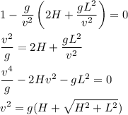 \displaystyle&#10;1-\frac{g}{v^2}\left(2H+\frac{gL^2}{v^2}\right)=0\\\\&#10;\frac{v^2}{g} = 2H+\frac{gL^2}{v^2}\\\\&#10;\frac{v^4}{g} - 2Hv^2-gL^2=0\\\\&#10;v^2 = g(H+\sqrt{H^2+L^2})