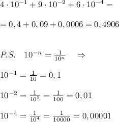 4\cdot 10^{-1}+9\cdot 10^{-2}+6\cdot 10^{-4}=\\\\=0,4+0,09+0,0006=0,4906\\\\\\P.S.\quad 10^{-n}= \frac{1}{10^{n}} \quad \Rightarrow \\\\10^{-1}= \frac{1}{10}=0,1\\\\10^{-2}= \frac{1}{10^2}= \frac{1}{100}=0,01\\\\10^{-4}= \frac{1}{10^4}= \frac{1}{10000}=0,00001