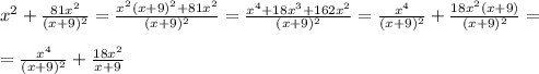 x^2+ \frac{81x^2}{(x+9)^2} = \frac{x^2(x+9)^2+81x^2}{(x+9)^2}= \frac{x^4+18x^3+162x^2}{(x+9)^2} = \frac{x^4}{(x+9)^2}+ \frac{18x^2(x+9)}{(x+9)^2}=\\ \\ = \frac{x^4}{(x+9)^2} + \frac{18x^2}{x+9}