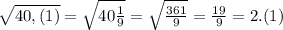 \sqrt{40,(1)} = \sqrt{40 \frac{1}{9} } = \sqrt{ \frac{361}{9} } = \frac{19}{9}=2.(1)