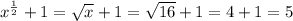 x^ \frac12+1= \sqrt{x}+1= \sqrt{16}+1=4+1=5