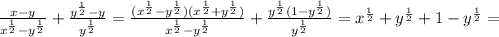 \frac{x-y}{x^ \frac12-y^ \frac12}+ \frac{y^ \frac12-y}{y^ \frac12}= \frac{(x^ \frac12-y^ \frac12)(x^ \frac12+y ^\frac12)}{x^ \frac12-y^ \frac12}+ \frac{y^ \frac12(1-y^ \frac12)}{y^ \frac12}=x^ \frac12+y^ \frac12+1-y^ \frac12=