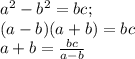 a^2-b^2=bc;\\ (a-b)(a+b)=bc\\ a+b= \frac{bc}{a-b}