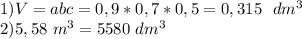 1) V=abc=0,9*0,7*0,5=0,315 \ \ dm^3\\2)5,58 \ m^3=5580 \ dm^3