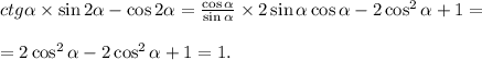 ctg \alpha \times\sin2 \alpha -\cos2 \alpha = \frac{\cos \alpha }{\sin \alpha }\times2\sin \alpha \cos \alpha -2\cos^2 \alpha +1=\\ \\ =2\cos^2 \alpha -2\cos^2 \alpha +1=1.