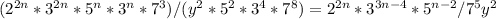 (2^{2n}*3^{2n}*5^n*3^n*7^3)/(y^2*5^2*3^4*7^8)=2^{2n}*3^{3n-4}*5^{n-2}/7^5y^2