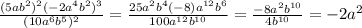 \frac{ (5ab^2)^{2}( -2a^4b^2)^{3} }{(10a^6b^5)^2} = \frac{25a^2b^4(-8) a^{12}b^6 }{100 a^{12} b^{10} } = \frac{-8a^2 b^{10} }{4 b^{10} } =-2a^2