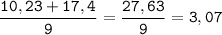 \tt\displaystyle \frac{10,23+17,4}{9}=\frac{27,63}{9}=3,07