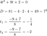 4t^2 + 9t + 2 = 0 \\ \\ &#10;D = 81 - 4 \cdot 2 \cdot 4 = 49 = 7^2 \\ \\ &#10;t_1 = \dfrac{-9 + 7}{8} = -\dfrac{1}{4} \\ \\ &#10;t_2 = \dfrac{-9-7}{8} = -2