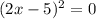 (2x-5)^{2} =0