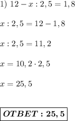 1)\ 12-x:2,5=1,8 \\ \\ x:2,5 = 12 -1,8 \\ \\ x :2,5 = 11,2 \\ \\ x = 10,2 \cdot 2,5 \\ \\ x = 25,5 \\ \\ \\ \boxed{\boldsymbol{OTBET:25,5} } \\ \\ \\