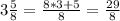 3 \frac{5}{8} = \frac{8*3+5}{8} = \frac{29}{8}