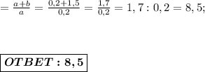 = \frac{a+b}{a} = \frac{0,2 + 1,5}{0,2} = \frac{1,7}{0,2} = 1,7:0,2 = 8,5; \\ \\ \\ \\ \boxed{\boldsymbol{OTBET: 8,5}}