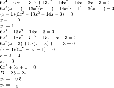 6x^4-6x^3-13x^3+13x^2-14x^2+14x-3x+3=0\\ 6x^3(x-1)-13x^2(x-1)-14x(x-1)-3(x-1)=0\\(x-1)(6x^3-13x^2-14x-3)=0\\ x-1=0\\ x_1=1\\ 6x^3-13x^2-14x-3=0\\ 6x^3-18x^2+5x^2-15x+x-3=0\\ 6x^2(x-3)+5x(x-3)+x-3=0\\ (x-3)(6x^2+5x+1)=0\\ x-3=0\\ x_2=3\\ 6x^2+5x+1=0\\ D=25-24=1\\ x_3=-0.5\\ x_4=- \frac{1}{3}