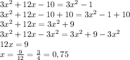 3x^2+12x-10=3x^2-1 \\ 3x^2+12x-10+10=3x^2-1+10 \\ 3x^2+12x=3x^2+9 \\ 3x^2+12x-3x^2=3x^2+9-3x^2 \\ 12x=9 \\ x= \frac{9}{12} = \frac{3}{4} = 0,75