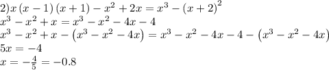 2)x\left(x-1\right)\left(x+1\right)-x^2+2x=x^3-\left(x+2\right)^2 \\ x^3-x^2+x=x^3-x^2-4x-4 \\ x^3-x^2+x-\left(x^3-x^2-4x\right)=x^3-x^2-4x-4-\left(x^3-x^2-4x\right) \\ 5x=-4 \\ x=-\frac{4}{5}=-0.8