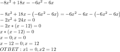 -8x^2+18x=-6x^2-6x \\ \\ -8x^2+18x-\left(-6x^2-6x\right)=-6x^2-6x-\left(-6x^2-6x\right) \\ -2x^2+24x=0 \\ -2x*(x-12)=0 \\ x*(x-12)=0 \\ x=0 ;x=0 \\ x-12=0;x=12 \\ OTBET : x1=0 , x2=12