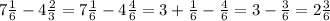 7 \frac16-4 \frac23=7 \frac16-4 \frac46=3+ \frac16- \frac46=3- \frac36=2 \frac36