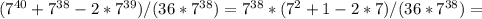 (7^{40}+7^{38}-2*7^{39})/(36*7^{38})=7^{38}*(7^2+1-2*7)/(36*7^{38})=