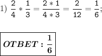 1)\ \displaystyle\mathtt{\dfrac{2}{4} * \dfrac{1}{3} = \dfrac{2*1}{4*3} = \dfrac{2}{12} = \dfrac{1}{6};} \\ \\ \\ \boxed{\boldsymbol{OTBET:\dfrac{1}{6}}}