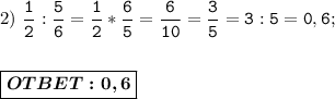 2)\ \displaystyle\mathtt{ \dfrac{1}{2} : \dfrac{5}{6} = \dfrac{1}{2} * \dfrac{6}{5} = \dfrac{6}{10} = \dfrac{3}{5} = 3:5 = 0,6; } \\ \\ \\ \boxed{\boldsymbol{OTBET: 0,6}}