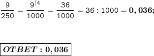 \displaystyle\mathtt{ \dfrac{9}{250} = \dfrac{9^|^4}{1000} = \dfrac{36}{1000} = 36:1000 = \boldsymbol{0,036; }} \\ \\ \\ \\ \boxed{\boldsymbol{OTBET:0,036}}