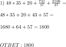 1)\ 48*35+20+ \frac{731}{17} + \frac{2109}{37} = \\ \\ 48*35+20+ 43+57 = \\ \\ 1680 + 64 +57 = 1800 \\ \\ \\ OTBET: 1800