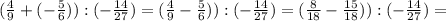 ( \frac{4}{9} +(- \frac{5}{6} )) : (-\frac{14}{27} ) = ( \frac{4}{9} - \frac{5}{6} )) : (-\frac{14}{27} ) = ( \frac{8}{18} - \frac{15}{18} )) : (-\frac{14}{27} ) =