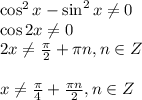 \cos^2x-\sin^2x\ne0\\ \cos 2x\ne 0\\ 2x\ne \frac{\pi}{2}+ \pi n,n \in Z\\ \\ x\ne \frac{\pi}{4}+ \frac{\pi n}{2},n \in Z